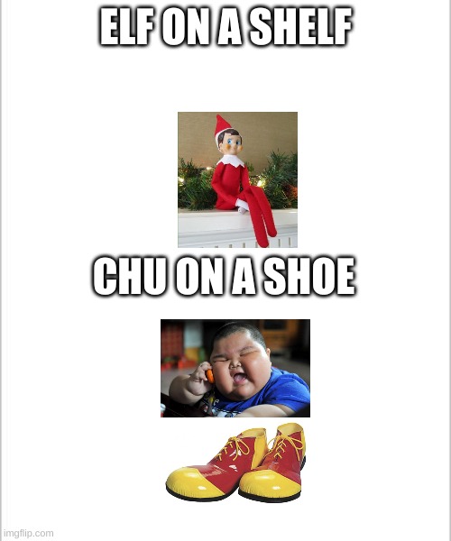 elf on a shelf chu on a shoe | ELF ON A SHELF; CHU ON A SHOE | image tagged in white background | made w/ Imgflip meme maker
