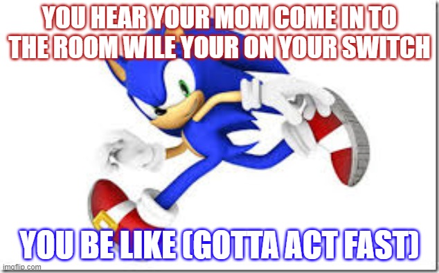 got to go fist | YOU HEAR YOUR MOM COME IN TO THE ROOM WILE YOUR ON YOUR SWITCH; YOU BE LIKE (GOTTA ACT FAST) | image tagged in got to go fist | made w/ Imgflip meme maker