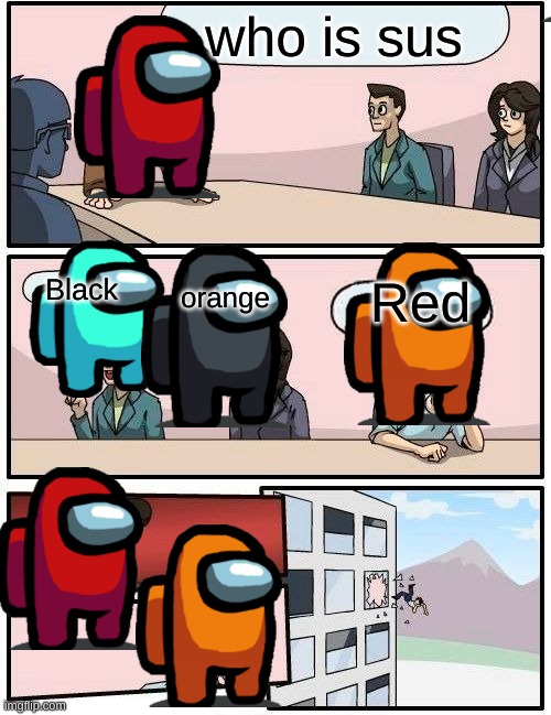 haha | who is sus; Black; Red; orange | image tagged in memes,boardroom meeting suggestion | made w/ Imgflip meme maker