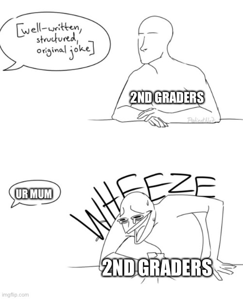 Wheeze | 2ND GRADERS; UR MUM; 2ND GRADERS | image tagged in wheeze | made w/ Imgflip meme maker