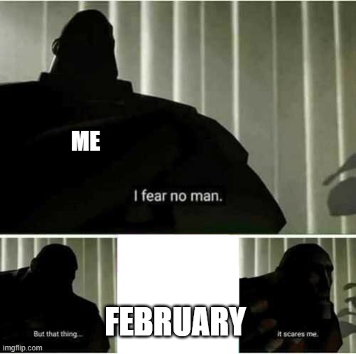 I have caused so much destrustion to the bois in nnn that i am now deathly scared of february | ME; FEBRUARY | image tagged in i fear no man | made w/ Imgflip meme maker