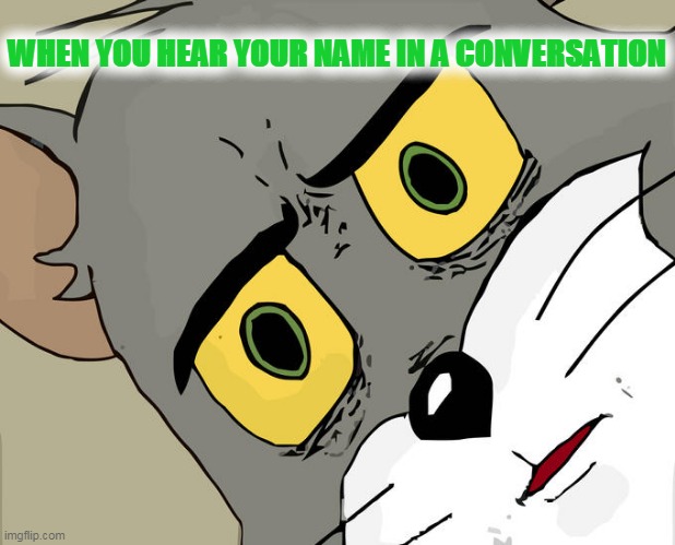 Unsettled Tom Meme | WHEN YOU HEAR YOUR NAME IN A CONVERSATION | image tagged in memes,unsettled tom | made w/ Imgflip meme maker