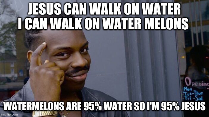Roll Safe Think About It | JESUS CAN WALK ON WATER I CAN WALK ON WATER MELONS; WATERMELONS ARE 95% WATER SO I'M 95% JESUS | image tagged in memes,roll safe think about it | made w/ Imgflip meme maker