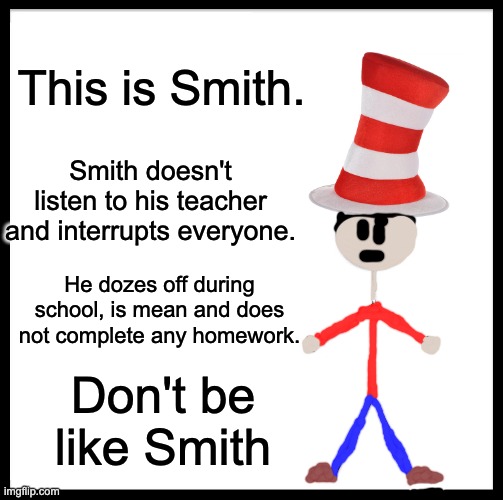 Don't be like Smith | This is Smith. Smith doesn't listen to his teacher and interrupts everyone. He dozes off during school, is mean and does not complete any homework. Don't be like Smith | image tagged in memes,be like bill | made w/ Imgflip meme maker