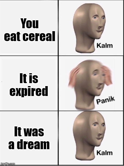 Reverse kalm panik | You eat cereal; It is expired; It was a dream | image tagged in reverse kalm panik | made w/ Imgflip meme maker