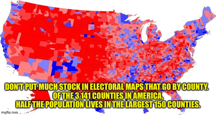 US ELECTORAL MAP - COUNTIES | DON'T PUT MUCH STOCK IN ELECTORAL MAPS THAT GO BY COUNTY.  
OF THE 3,141 COUNTIES IN AMERICA, HALF THE POPULATION LIVES IN THE LARGEST 150 COUNTIES. | image tagged in us electoral map - counties | made w/ Imgflip meme maker