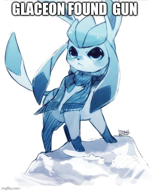 glaceon climbing mountain | GLACEON FOUND  GUN | image tagged in glaceon climbing mountain | made w/ Imgflip meme maker