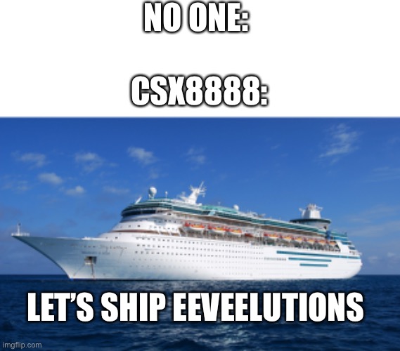 Cruise Ship | NO ONE:; CSX8888:; LET’S SHIP EEVEELUTIONS | image tagged in cruise ship | made w/ Imgflip meme maker