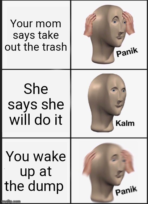 Panik Kalm Panik | Your mom says take out the trash; She says she will do it; You wake up at the dump | image tagged in memes,panik kalm panik | made w/ Imgflip meme maker