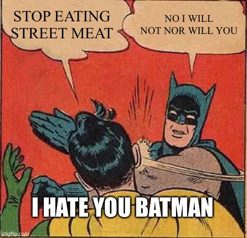 Batboi | STOP EATING STREET MEAT; NO I WILL NOT NOR WILL YOU; I HATE YOU BATMAN | image tagged in memes,batman slapping robin | made w/ Imgflip meme maker
