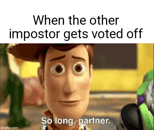 When I am impostor | When the other impostor gets voted off | image tagged in so long partner,among us | made w/ Imgflip meme maker