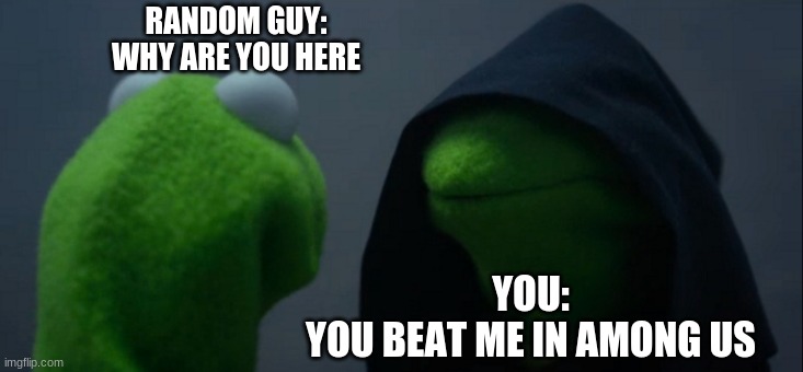Evil Kermit Meme | RANDOM GUY:

WHY ARE YOU HERE; YOU:

YOU BEAT ME IN AMONG US | image tagged in memes,evil kermit | made w/ Imgflip meme maker