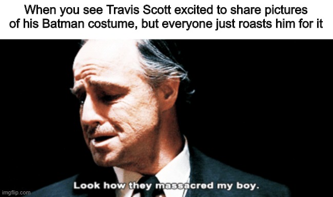 I don't even really care about Travis Scott in general, I just think it sucks that people made fun of him | When you see Travis Scott excited to share pictures of his Batman costume, but everyone just roasts him for it | image tagged in look how they massacred my boy | made w/ Imgflip meme maker