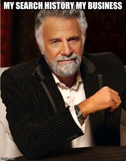 i don't always | MY SEARCH HISTORY MY BUSINESS | image tagged in i don't always | made w/ Imgflip meme maker