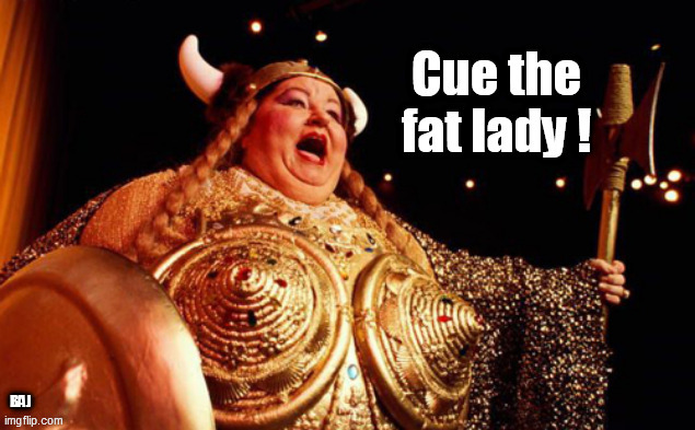Fat lady sings | BAJ | image tagged in fat lady,cue | made w/ Imgflip meme maker