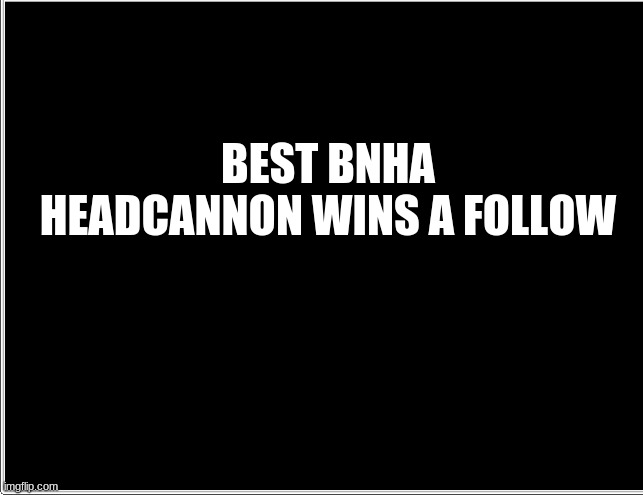 hehe | BEST BNHA HEADCANNON WINS A FOLLOW | image tagged in bnha | made w/ Imgflip meme maker