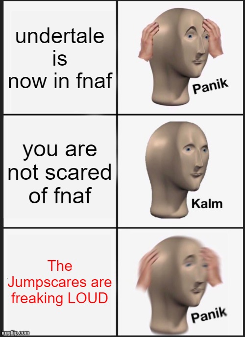 Panik Kalm Panik Meme | undertale is now in fnaf; you are not scared of fnaf; The Jumpscares are freaking LOUD | image tagged in memes,panik kalm panik | made w/ Imgflip meme maker