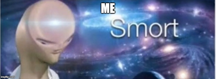 Meme man smort | ME | image tagged in meme man smort | made w/ Imgflip meme maker