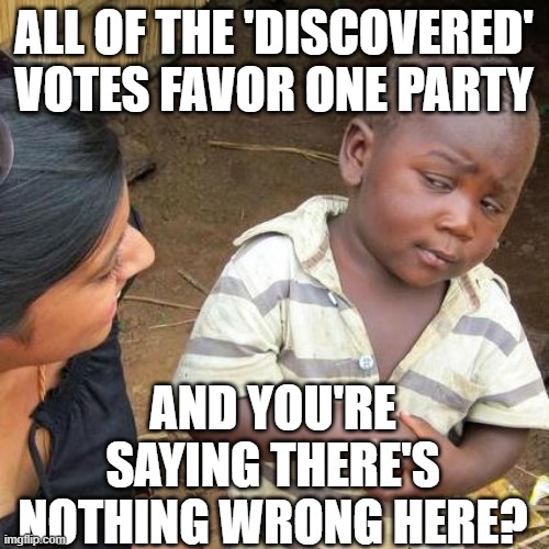 Third World Skeptical Kid Meme | ALL OF THE 'DISCOVERED' VOTES FAVOR ONE PARTY; AND YOU'RE SAYING THERE'S NOTHING WRONG HERE? | image tagged in memes,third world skeptical kid | made w/ Imgflip meme maker