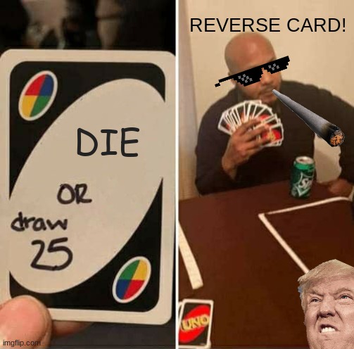 UNO Draw 25 Cards | REVERSE CARD! DIE | image tagged in memes,uno draw 25 cards | made w/ Imgflip meme maker