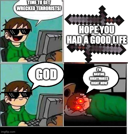 CS:GO | TIME TO GET WRECKED TERRORISTS! HOPE YOU HAD A GOOD LIFE; I'M HAVING NIGHTMARES RIGHT NOW; GOD | image tagged in csgo | made w/ Imgflip meme maker
