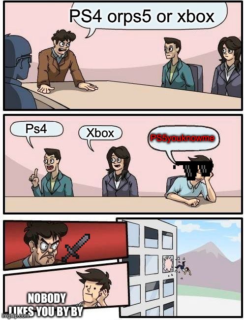 Go byby | PS4 orps5 or xbox; Ps4; Xbox; PS5youknowme; NOBODY LIKES YOU BY BY | image tagged in memes,boardroom meeting suggestion | made w/ Imgflip meme maker