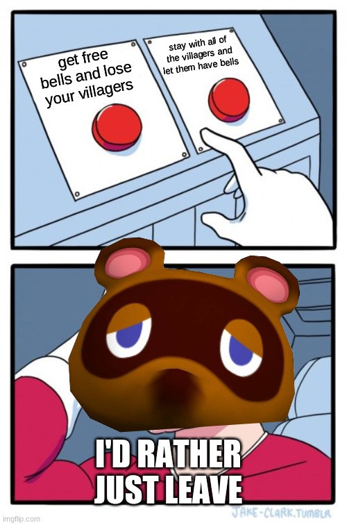 my boi tom nook is confused | stay with all of the villagers and let them have bells; get free bells and lose your villagers; I'D RATHER JUST LEAVE | image tagged in memes,two buttons | made w/ Imgflip meme maker