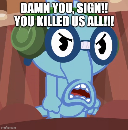 Pissed-Off Sniffles (HTF) | DAMN YOU, SIGN!! YOU KILLED US ALL!!! | image tagged in pissed-off sniffles htf | made w/ Imgflip meme maker