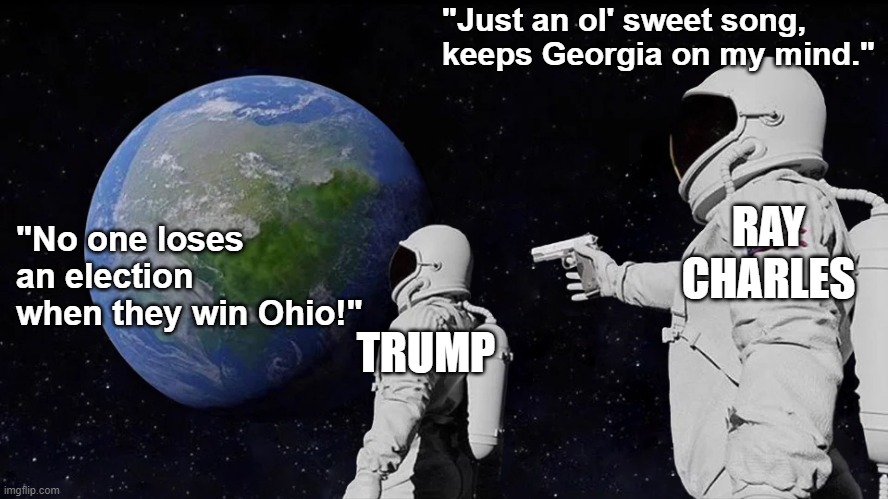 Wasted by Brother Ray | "Just an ol' sweet song, keeps Georgia on my mind."; RAY CHARLES; "No one loses an election when they win Ohio!"; TRUMP | image tagged in memes,always has been,donald trump,2020 elections,joe biden,ohio | made w/ Imgflip meme maker