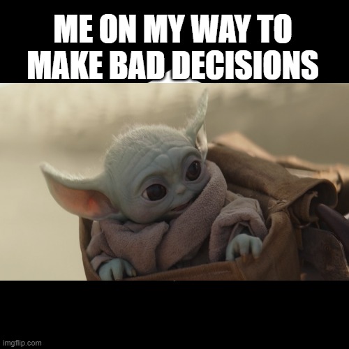 Bad decisions everyday | ME ON MY WAY TO MAKE BAD DECISIONS | image tagged in funny memes,bad decision | made w/ Imgflip meme maker