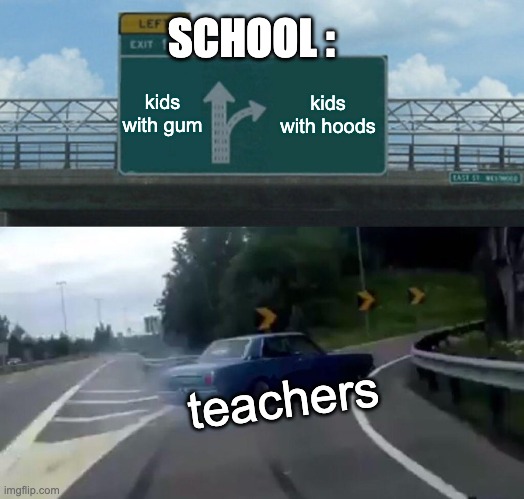 Left Exit 12 Off Ramp Meme | SCHOOL :; kids with gum; kids with hoods; teachers | image tagged in memes,left exit 12 off ramp | made w/ Imgflip meme maker