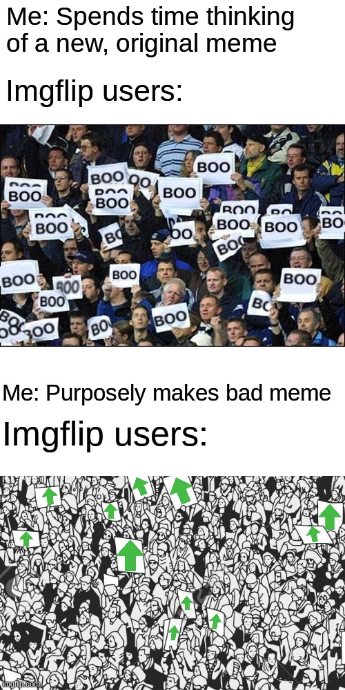Lol this probably only gets like four upvotes | Me: Spends time thinking of a new, original meme; Imgflip users:; Me: Purposely makes bad meme; Imgflip users: | image tagged in memes,signs,bad memes,who even reads the tags,seriously | made w/ Imgflip meme maker