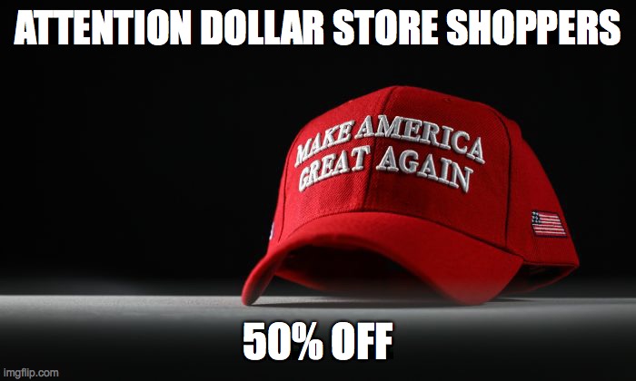 Trump Maga hat discount | ATTENTION DOLLAR STORE SHOPPERS; 50% OFF | image tagged in maga hat dark background | made w/ Imgflip meme maker