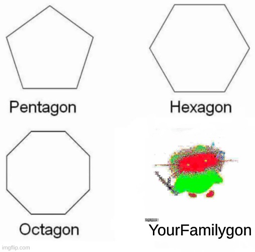 Your family gone | YourFamilygon | image tagged in memes,pentagon hexagon octagon | made w/ Imgflip meme maker