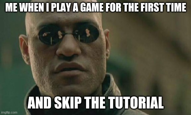 Matrix Morpheus Meme | ME WHEN I PLAY A GAME FOR THE FIRST TIME; AND SKIP THE TUTORIAL | image tagged in memes,matrix morpheus | made w/ Imgflip meme maker