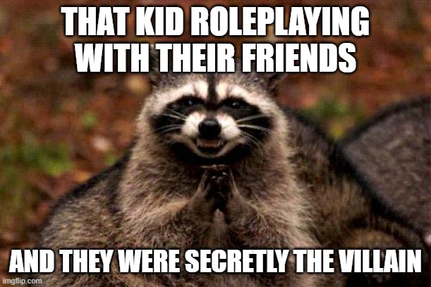WHAT | THAT KID ROLEPLAYING WITH THEIR FRIENDS; AND THEY WERE SECRETLY THE VILLAIN | image tagged in memes,evil plotting raccoon | made w/ Imgflip meme maker