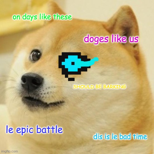 DOGE SANS | on days like these; doges like us; SHOULD BE BARKING; le epic battle; dis is le bad time | image tagged in memes,doge | made w/ Imgflip meme maker