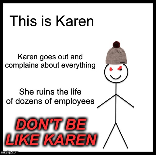 Be Like Bill | This is Karen; Karen goes out and complains about everything; She ruins the life of dozens of employees; DON'T BE LIKE KAREN | image tagged in memes,be like bill | made w/ Imgflip meme maker