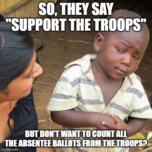 Stop the Count... Say the Fascists | SO, THEY SAY "SUPPORT THE TROOPS"; BUT DON'T WANT TO COUNT ALL THE ABSENTEE BALLOTS FROM THE TROOPS? | image tagged in memes,third world skeptical kid,joe biden,donald trump,election 2020 | made w/ Imgflip meme maker