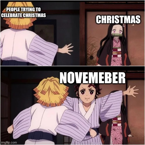 people need to stop  this!! | PEOPLE TRYING TO CELEBRATE CHRISTMAS; CHRISTMAS; NOVEMEBER | image tagged in tanjiro blocks nezuko | made w/ Imgflip meme maker