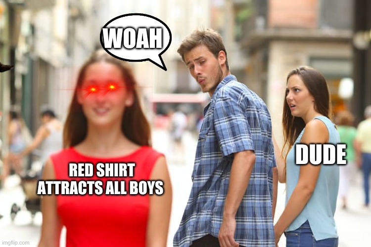 Distracted Boyfriend | WOAH; DUDE; RED SHIRT ATTRACTS ALL BOYS | image tagged in memes,distracted boyfriend | made w/ Imgflip meme maker