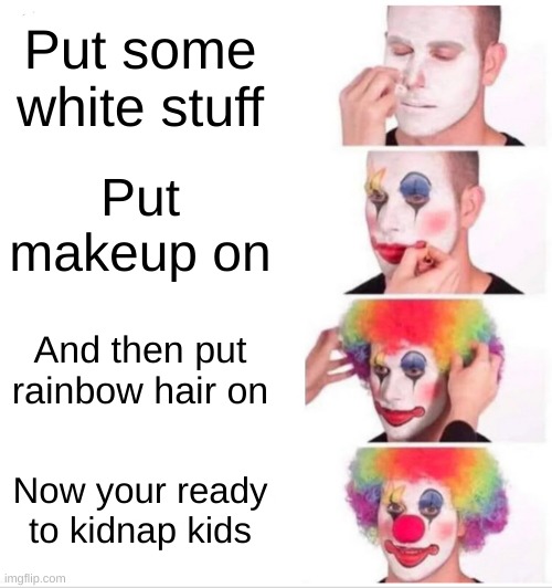 Clown Applying Makeup | Put some white stuff; Put makeup on; And then put rainbow hair on; Now your ready to kidnap kids | image tagged in memes,clown applying makeup | made w/ Imgflip meme maker