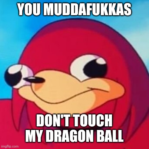Ugandan Knuckles | YOU MUDDAFUKKAS; DON'T TOUCH MY DRAGON BALL | image tagged in ugandan knuckles,memes | made w/ Imgflip meme maker