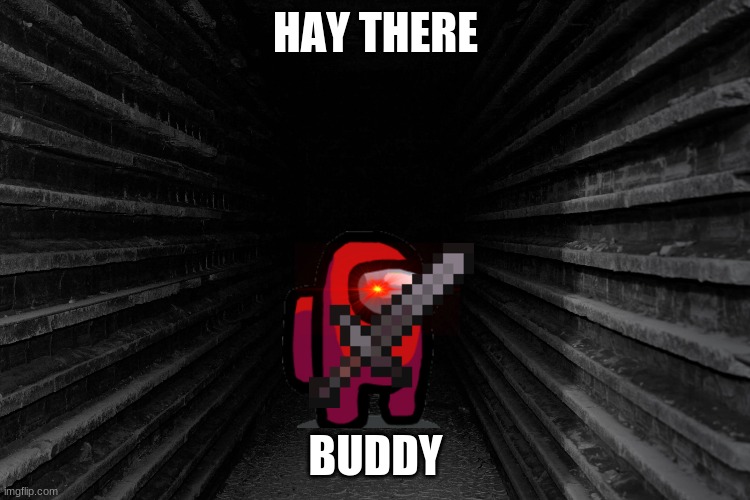 Dark hallway | HAY THERE; BUDDY | image tagged in dark hallway | made w/ Imgflip meme maker