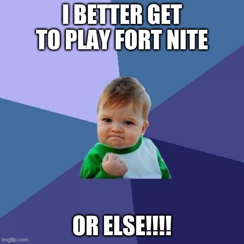 fort nite fanatics | I BETTER GET TO PLAY FORT NITE; OR ELSE!!!! | image tagged in memes,success kid | made w/ Imgflip meme maker