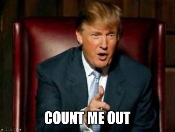 Donald Trump | COUNT ME OUT | image tagged in donald trump | made w/ Imgflip meme maker