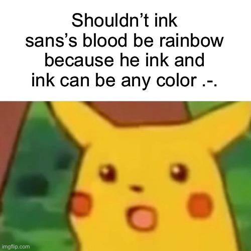 Uhhhhhh .-. (mod: perhaps) (owner= well his magic and canon things are rainbow so maybe?) EDIT: probs not cuz sans bleeds red |  Shouldn’t ink sans’s blood be rainbow because he ink and ink can be any color .-. | image tagged in memes,surprised pikachu | made w/ Imgflip meme maker