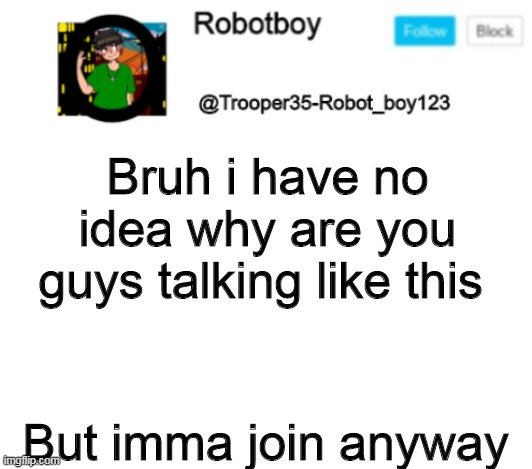 Robotby new announcement | Bruh i have no idea why are you guys talking like this; But imma join anyway | image tagged in robotby new announcement | made w/ Imgflip meme maker