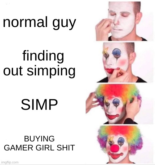 Clown Applying Makeup | normal guy; finding out simping; SIMP; BUYING GAMER GIRL SHIT | image tagged in memes,clown applying makeup | made w/ Imgflip meme maker