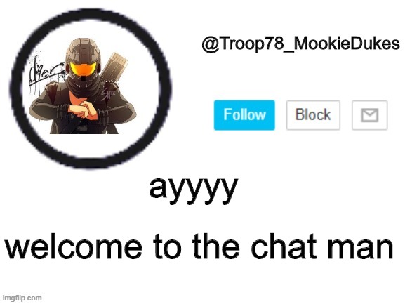 Troop78_MookieDukes | ayyyy; welcome to the chat man | image tagged in troop78_mookiedukes | made w/ Imgflip meme maker